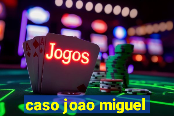 caso joao miguel